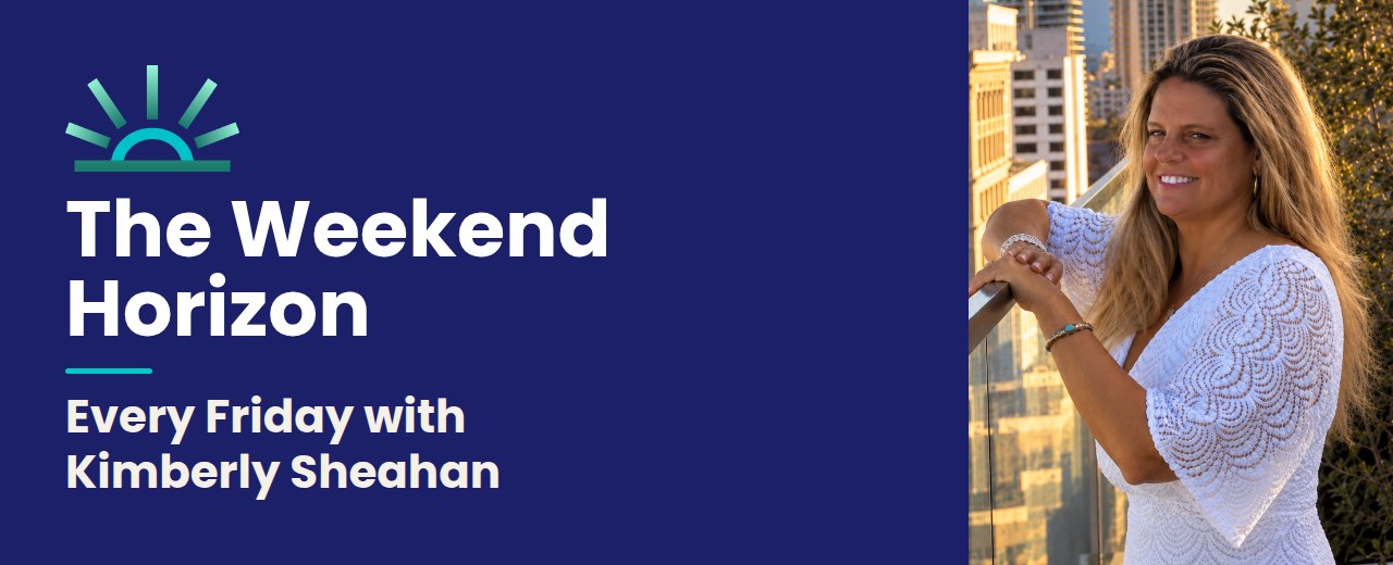 The Weekend Horizon, every Friday with Kimberly Sheahan